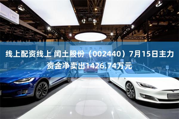 线上配资线上 闰土股份（002440）7月15日主力资金净卖出1426.74万元
