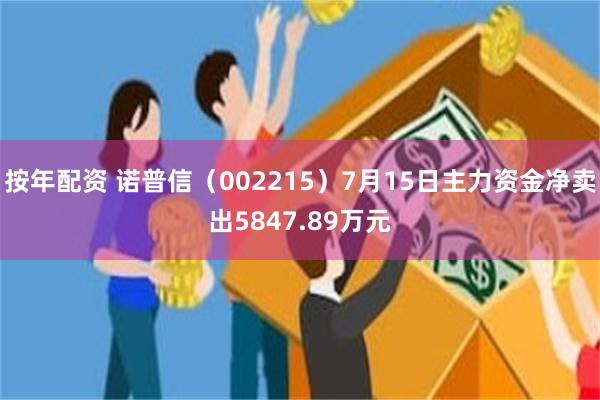 按年配资 诺普信（002215）7月15日主力资金净卖出5847.89万元