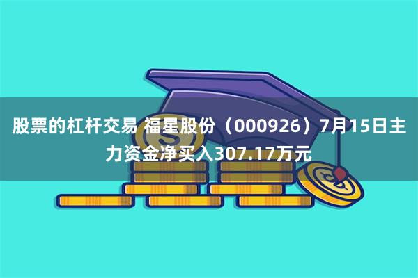 股票的杠杆交易 福星股份（000926）7月15日主力资金净买入307.17万元