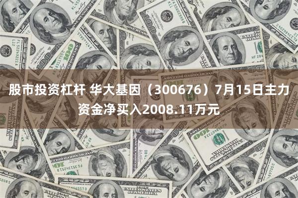 股市投资杠杆 华大基因（300676）7月15日主力资金净买入2008.11万元