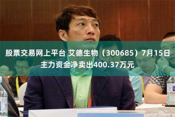 股票交易网上平台 艾德生物（300685）7月15日主力资金净卖出400.37万元