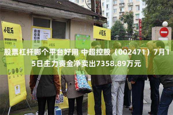 股票杠杆哪个平台好用 中超控股（002471）7月15日主力资金净卖出7358.89万元