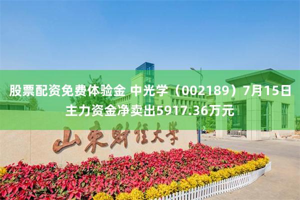 股票配资免费体验金 中光学（002189）7月15日主力资金净卖出5917.36万元