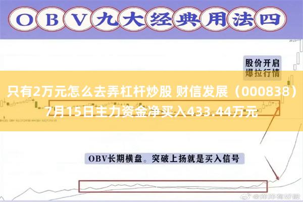 只有2万元怎么去弄杠杆炒股 财信发展（000838）7月15日主力资金净买入433.44万元
