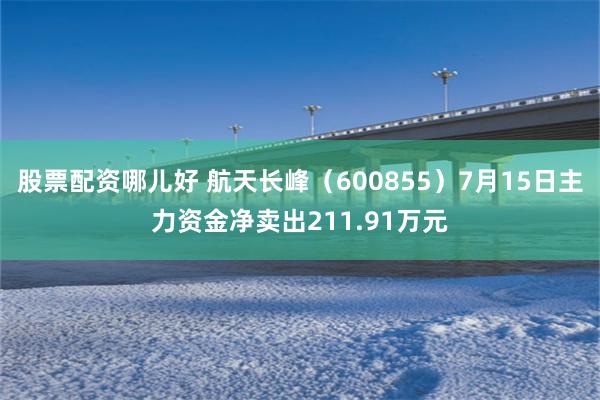 股票配资哪儿好 航天长峰（600855）7月15日主力资金净卖出211.91万元