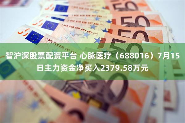 智沪深股票配资平台 心脉医疗（688016）7月15日主力资金净买入2379.58万元