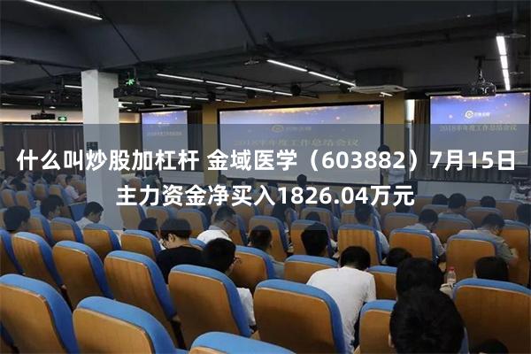 什么叫炒股加杠杆 金域医学（603882）7月15日主力资金净买入1826.04万元