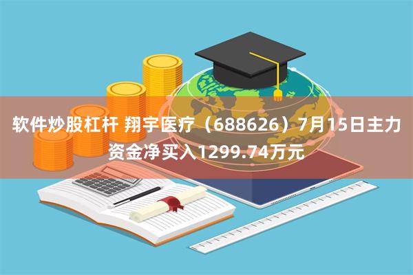 软件炒股杠杆 翔宇医疗（688626）7月15日主力资金净买入1299.74万元