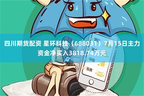 四川期货配资 星环科技（688031）7月15日主力资金净买入3818.74万元