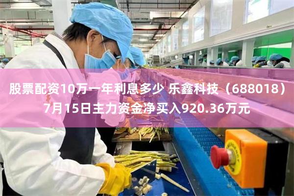 股票配资10万一年利息多少 乐鑫科技（688018）7月15日主力资金净买入920.36万元