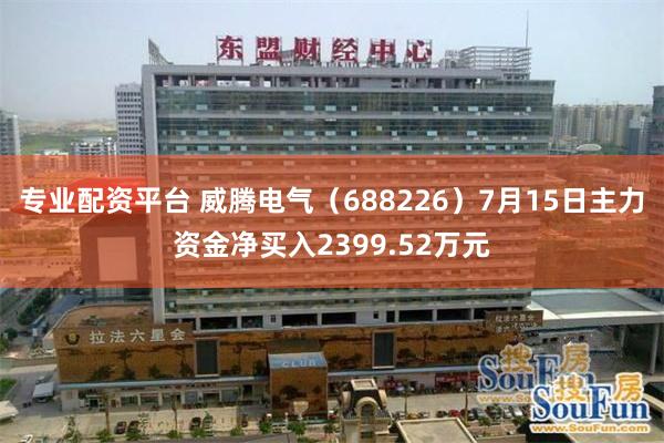 专业配资平台 威腾电气（688226）7月15日主力资金净买入2399.52万元