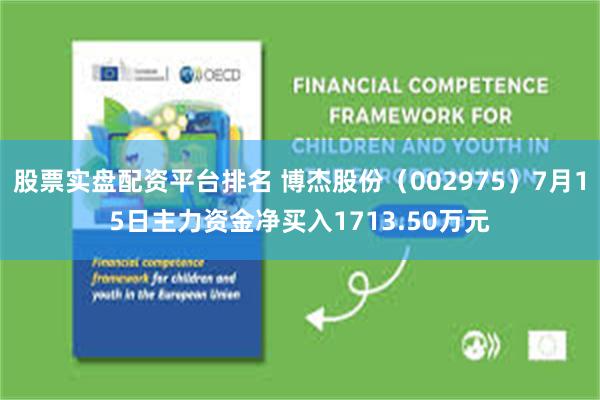 股票实盘配资平台排名 博杰股份（002975）7月15日主力资金净买入1713.50万元