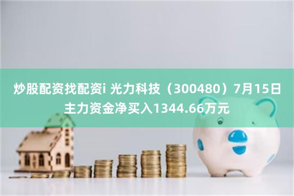 炒股配资找配资i 光力科技（300480）7月15日主力资金净买入1344.66万元