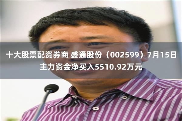 十大股票配资券商 盛通股份（002599）7月15日主力资金净买入5510.92万元