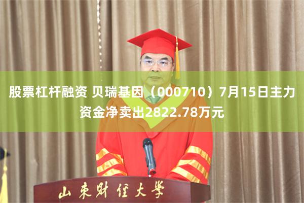 股票杠杆融资 贝瑞基因（000710）7月15日主力资金净卖出2822.78万元