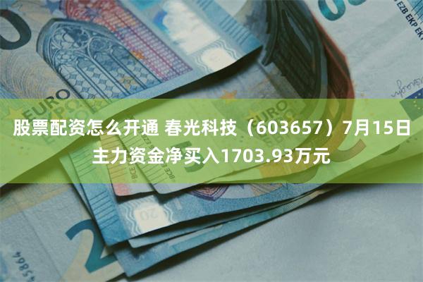 股票配资怎么开通 春光科技（603657）7月15日主力资金净买入1703.93万元