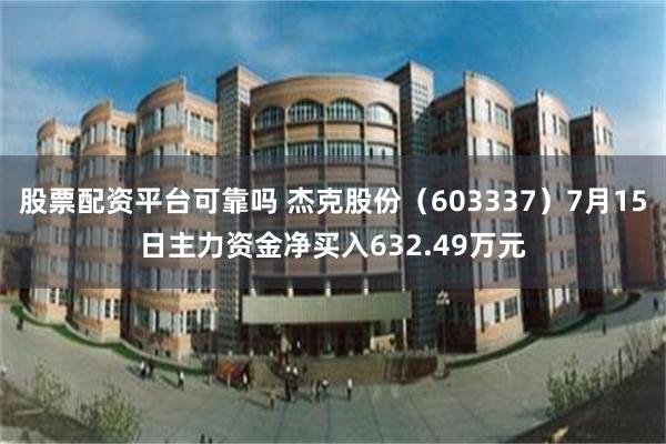 股票配资平台可靠吗 杰克股份（603337）7月15日主力资金净买入632.49万元