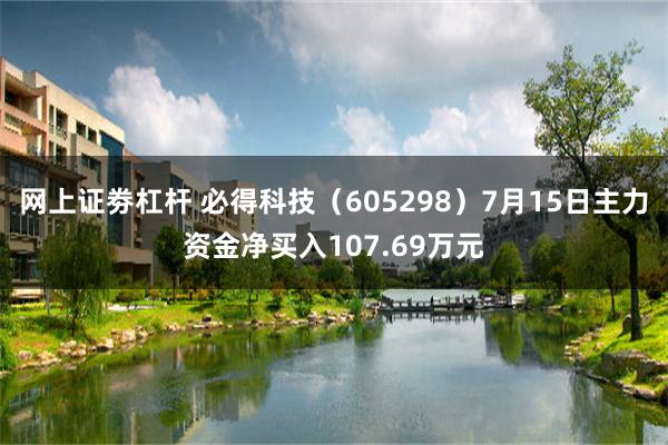 网上证劵杠杆 必得科技（605298）7月15日主力资金净买入107.69万元