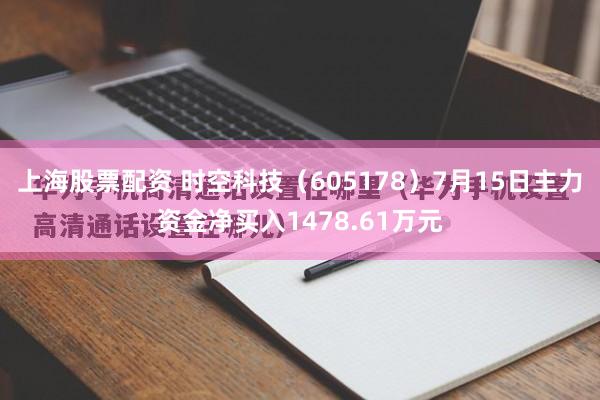 上海股票配资 时空科技（605178）7月15日主力资金净买入1478.61万元