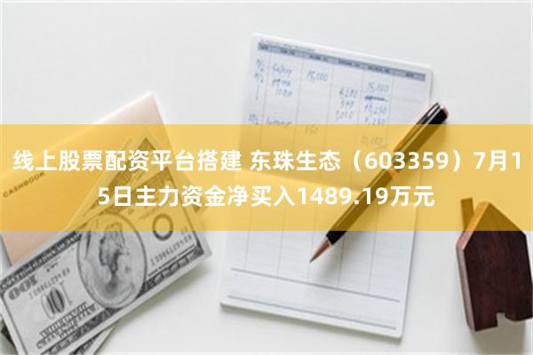线上股票配资平台搭建 东珠生态（603359）7月15日主力资金净买入1489.19万元