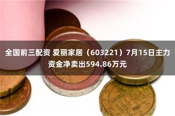 全国前三配资 爱丽家居（603221）7月15日主力资金净卖出594.86万元