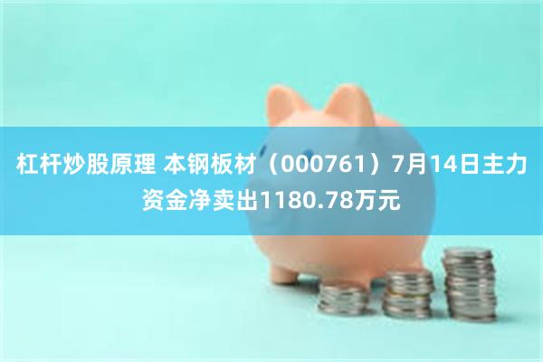 杠杆炒股原理 本钢板材（000761）7月14日主力资金净卖出1180.78万元