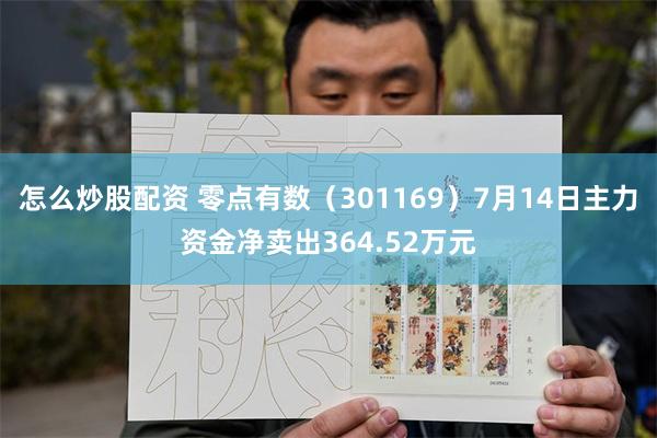 怎么炒股配资 零点有数（301169）7月14日主力资金净卖出364.52万元