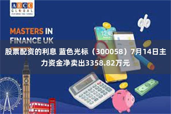 股票配资的利息 蓝色光标（300058）7月14日主力资金净卖出3358.82万元