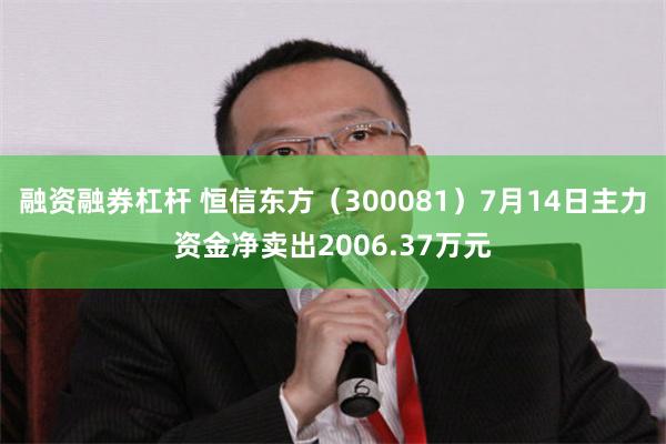 融资融券杠杆 恒信东方（300081）7月14日主力资金净卖出2006.37万元