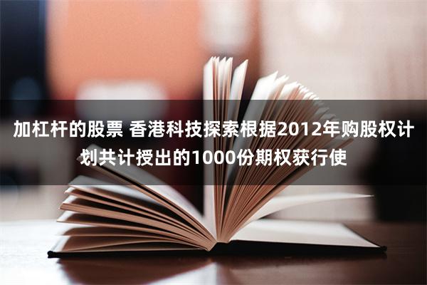 加杠杆的股票 香港科技探索根据2012年购股权计划共计授出的1000份期权获行使