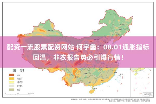 配资一流股票配资网站 何宇鑫：08.01通胀指标回温，非农报告势必引爆行情！