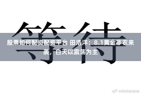 股票如何配资配资平台 田浩洋：8.1黄金非农来袭，白天以震荡为主