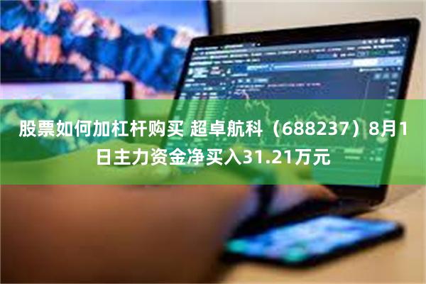 股票如何加杠杆购买 超卓航科（688237）8月1日主力资金净买入31.21万元
