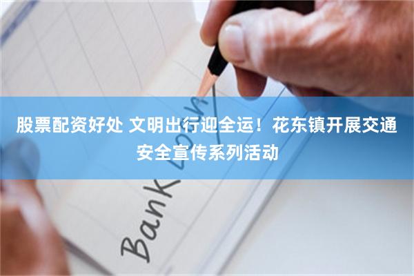 股票配资好处 文明出行迎全运！花东镇开展交通安全宣传系列活动
