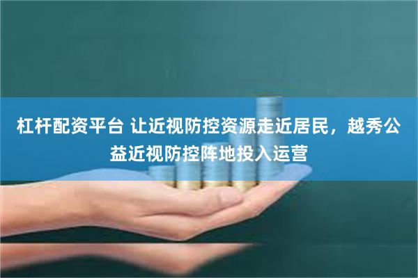 杠杆配资平台 让近视防控资源走近居民，越秀公益近视防控阵地投入运营