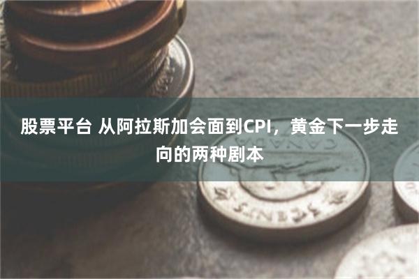 股票平台 从阿拉斯加会面到CPI，黄金下一步走向的两种剧本