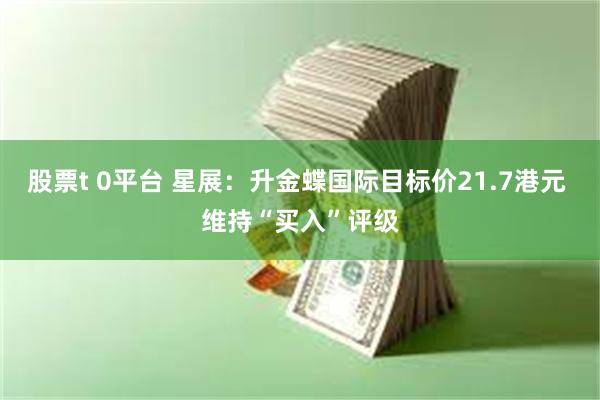 股票t 0平台 星展：升金蝶国际目标价21.7港元 维持“买入”评级