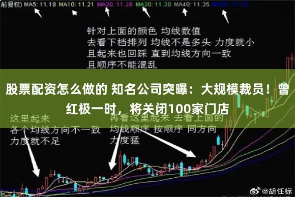 股票配资怎么做的 知名公司突曝：大规模裁员！曾红极一时，将关闭100家门店