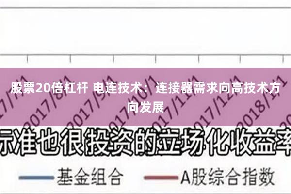 股票20倍杠杆 电连技术：连接器需求向高技术方向发展