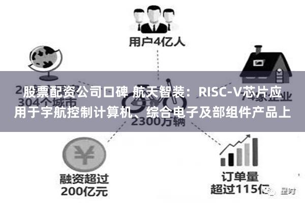 股票配资公司口碑 航天智装：RISC-V芯片应用于宇航控制计算机、综合电子及部组件产品上