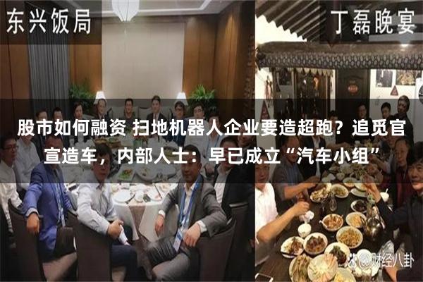 股市如何融资 扫地机器人企业要造超跑?追觅官宣造车,内部人士:早已成立“汽车小组”