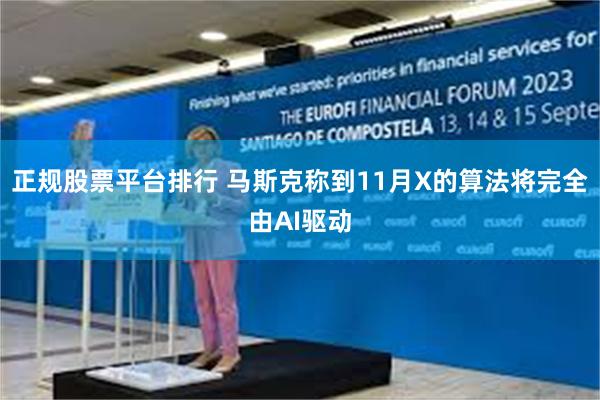 正规股票平台排行 马斯克称到11月X的算法将完全由AI驱动