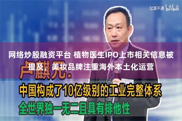 网络炒股融资平台 植物医生IPO上市相关信息被提及，美妆品牌注重海外本土化运营