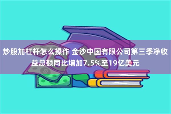 炒股加杠杆怎么操作 金沙中国有限公司第三季净收益总额同比增加7.5%至19亿美元