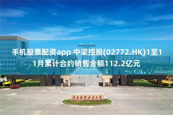 手机股票配资app 中梁控股(02772.HK)1至11月累计合约销售金额112.2亿元