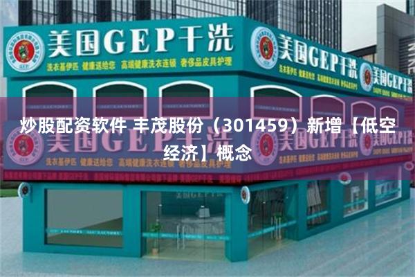 炒股配资软件 丰茂股份（301459）新增【低空经济】概念