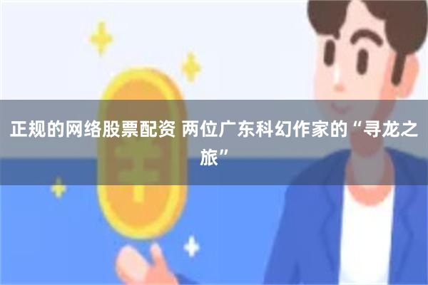 正规的网络股票配资 两位广东科幻作家的“寻龙之旅”
