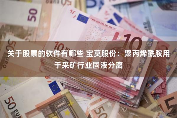 关于股票的软件有哪些 宝莫股份：聚丙烯酰胺用于采矿行业固液分离