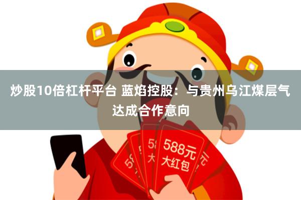 炒股10倍杠杆平台 蓝焰控股：与贵州乌江煤层气达成合作意向