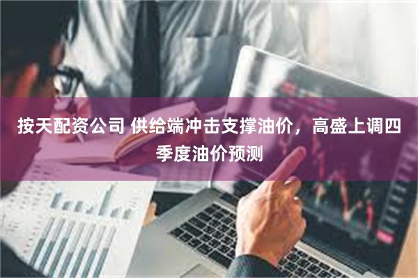 按天配资公司 供给端冲击支撑油价，高盛上调四季度油价预测